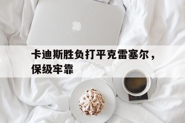 九游VIP-卡迪斯胜负打平克雷塞尔，保级牢靠